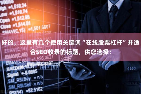 好的,这里有几个使用关键词“在线股票杠杆”并适合SEO收录的标题,供您选择:
