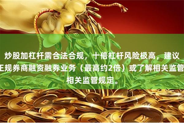 炒股加杠杆需合法合规，十倍杠杆风险极高，建议通过正规券商融资融券业务（最高约2倍）或了解相关监管规定。