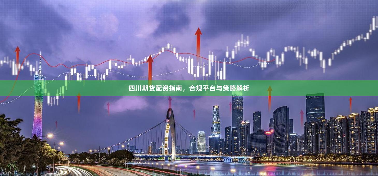 四川期货配资指南，合规平台与策略解析