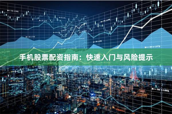 手机股票配资指南：快速入门与风险提示