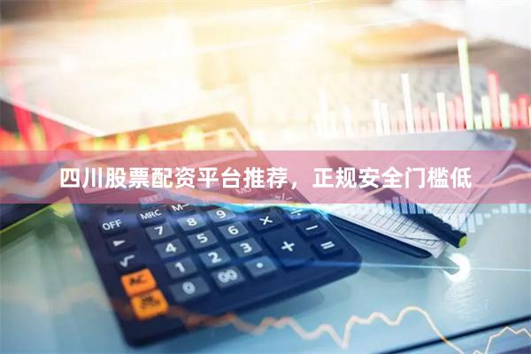 四川股票配资平台推荐，正规安全门槛低
