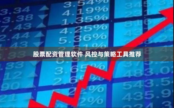 股票配资管理软件 风控与策略工具推荐